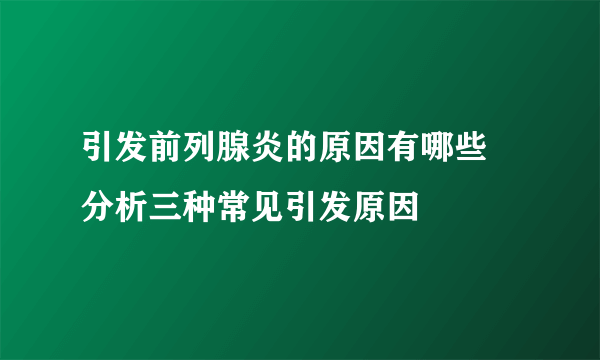 引发前列腺炎的原因有哪些 分析三种常见引发原因