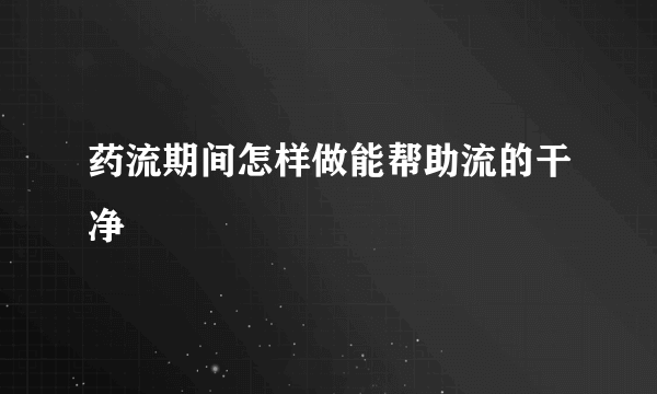 药流期间怎样做能帮助流的干净