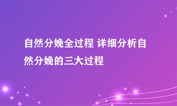 自然分娩全过程 详细分析自然分娩的三大过程