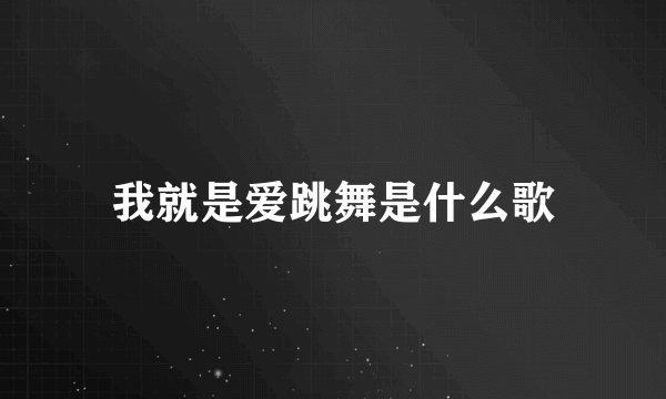 我就是爱跳舞是什么歌