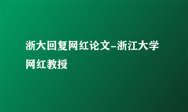 浙大回复网红论文-浙江大学网红教授