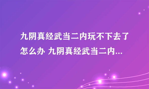 九阴真经武当二内玩不下去了怎么办 九阴真经武当二内该怎么继续玩