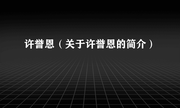 许誉恩（关于许誉恩的简介）