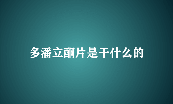 多潘立酮片是干什么的