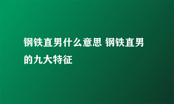 钢铁直男什么意思 钢铁直男的九大特征