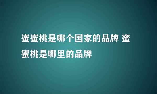 蜜蜜桃是哪个国家的品牌 蜜蜜桃是哪里的品牌