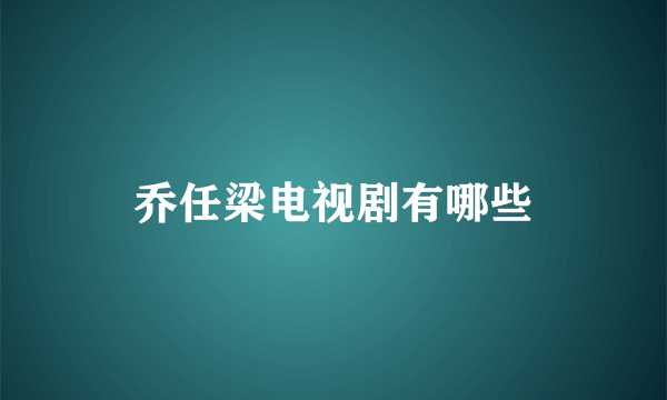 乔任梁电视剧有哪些