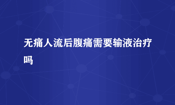 无痛人流后腹痛需要输液治疗吗