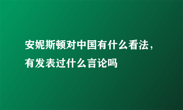 安妮斯顿对中国有什么看法，有发表过什么言论吗