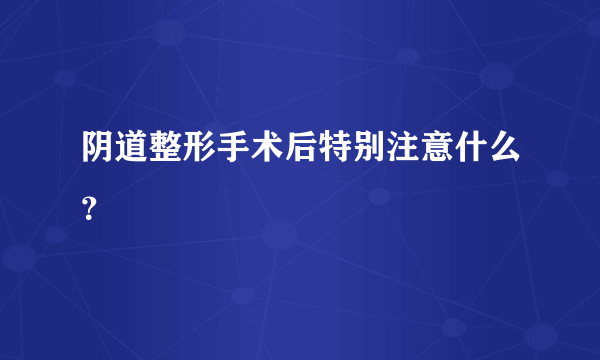 阴道整形手术后特别注意什么？