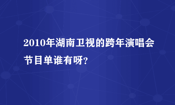 2010年湖南卫视的跨年演唱会节目单谁有呀？