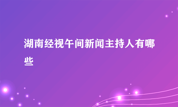 湖南经视午间新闻主持人有哪些