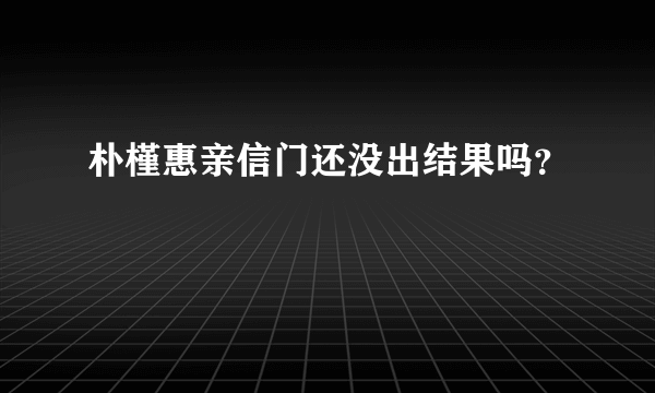 朴槿惠亲信门还没出结果吗？