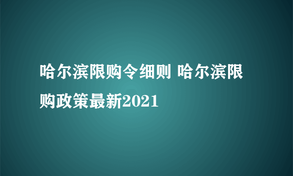 哈尔滨限购令细则 哈尔滨限购政策最新2021