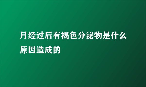 月经过后有褐色分泌物是什么原因造成的