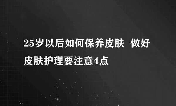 25岁以后如何保养皮肤  做好皮肤护理要注意4点