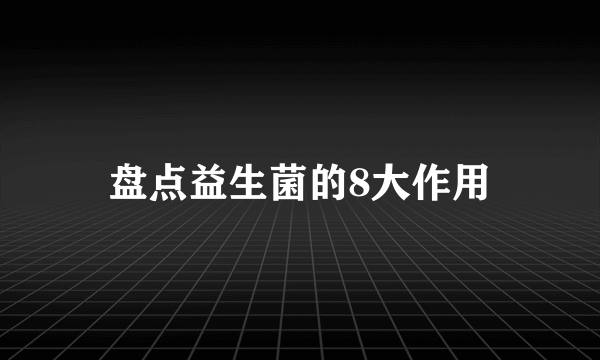 盘点益生菌的8大作用