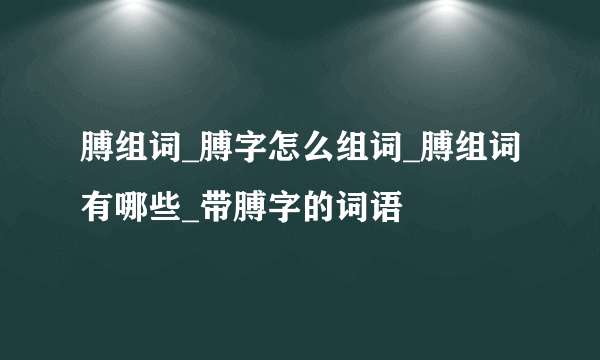 膊组词_膊字怎么组词_膊组词有哪些_带膊字的词语