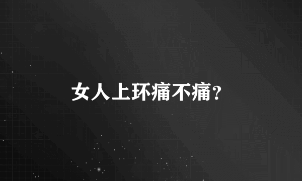 女人上环痛不痛？