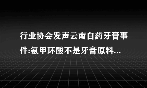 行业协会发声云南白药牙膏事件:氨甲环酸不是牙膏原料禁限用物质