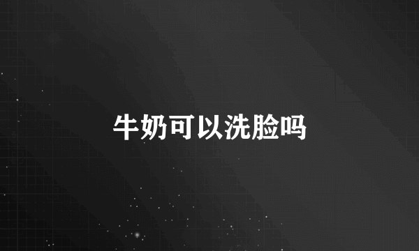 牛奶可以洗脸吗