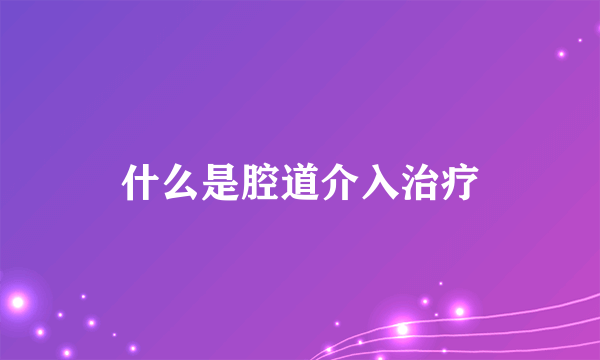 什么是腔道介入治疗