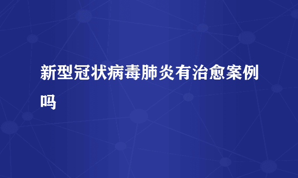 新型冠状病毒肺炎有治愈案例吗