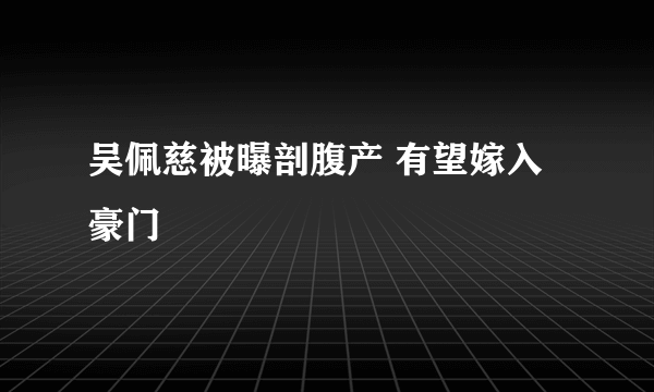 吴佩慈被曝剖腹产 有望嫁入豪门