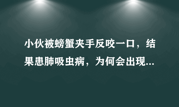 小伙被螃蟹夹手反咬一口，结果患肺吸虫病，为何会出现如此严重后果？