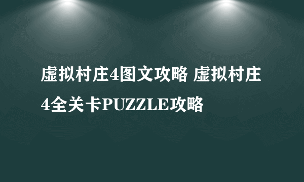 虚拟村庄4图文攻略 虚拟村庄4全关卡PUZZLE攻略