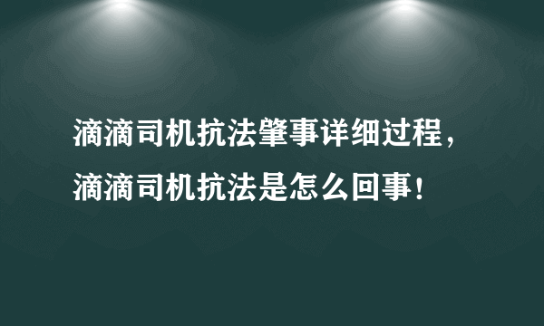 滴滴司机抗法肇事详细过程，滴滴司机抗法是怎么回事！