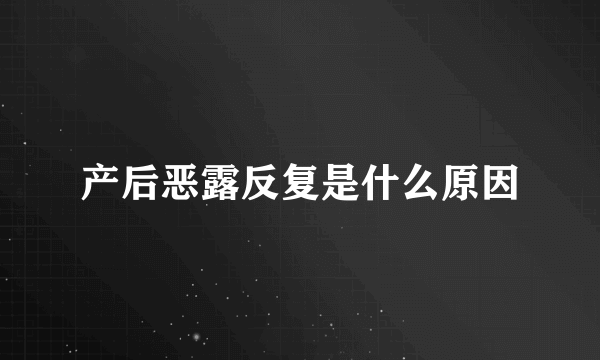 产后恶露反复是什么原因