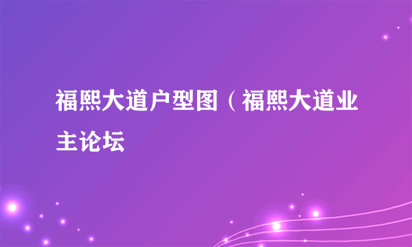 福熙大道户型图（福熙大道业主论坛