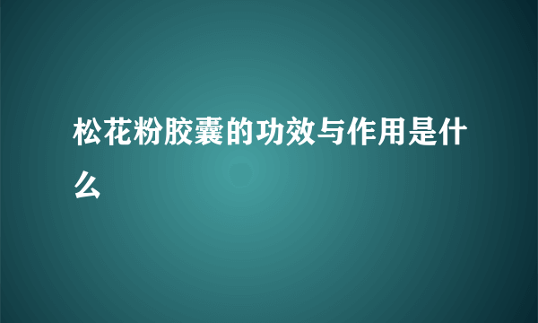 松花粉胶囊的功效与作用是什么