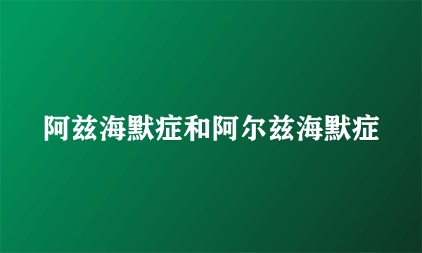 阿兹海默症和阿尔兹海默症