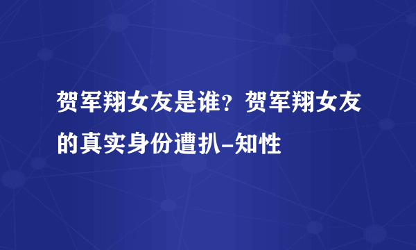 贺军翔女友是谁？贺军翔女友的真实身份遭扒-知性