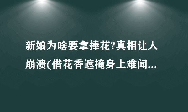 新娘为啥要拿捧花?真相让人崩溃(借花香遮掩身上难闻的臭味)