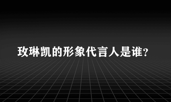 玫琳凯的形象代言人是谁？