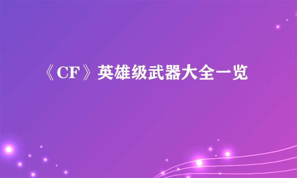 《CF》英雄级武器大全一览