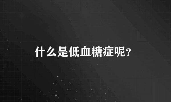 什么是低血糖症呢？