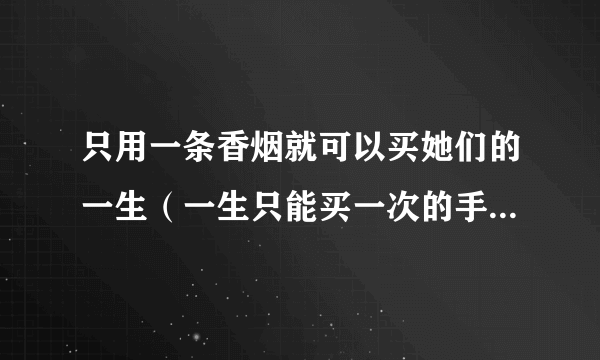 只用一条香烟就可以买她们的一生（一生只能买一次的手表）-知性