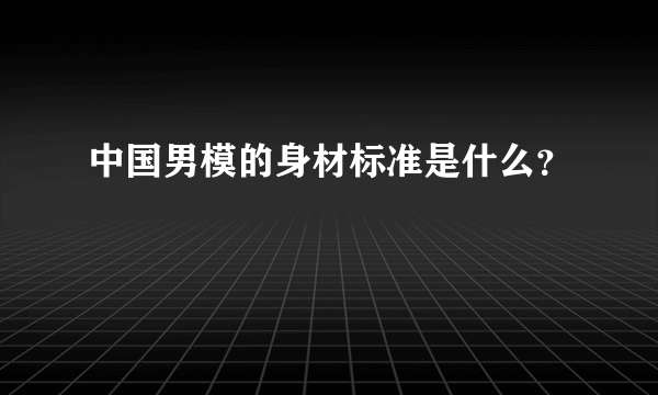 中国男模的身材标准是什么？