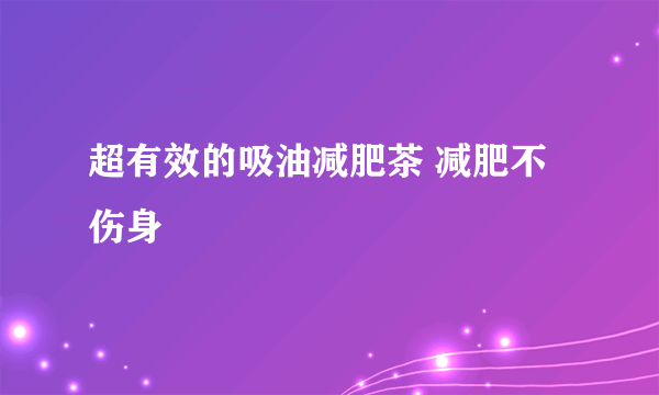 超有效的吸油减肥茶 减肥不伤身