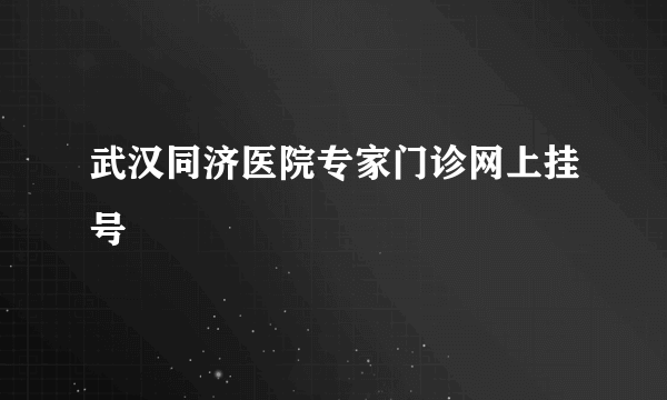 武汉同济医院专家门诊网上挂号