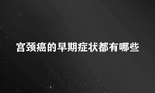 宫颈癌的早期症状都有哪些