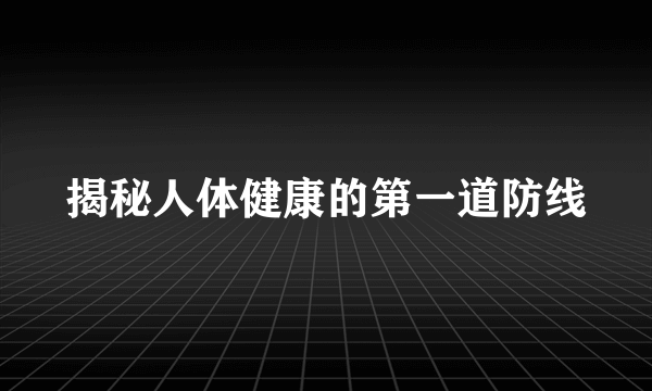 揭秘人体健康的第一道防线