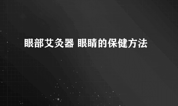 眼部艾灸器 眼睛的保健方法