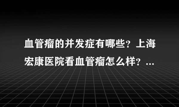 血管瘤的并发症有哪些？上海宏康医院看血管瘤怎么样？血管瘤的并发症有哪些？