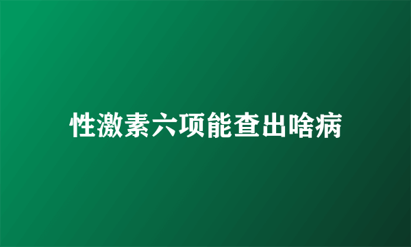 性激素六项能查出啥病