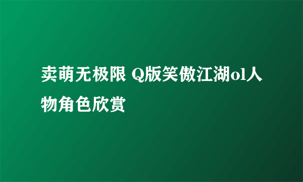 卖萌无极限 Q版笑傲江湖ol人物角色欣赏